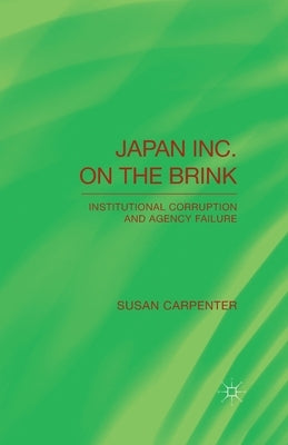 Japan Inc. on the Brink: Institutional Corruption and Agency Failure by Carpenter, S.