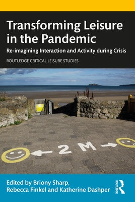 Transforming Leisure in the Pandemic: Re-Imagining Interaction and Activity During Crisis by Sharp, Briony