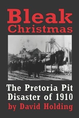 Bleak Christmas: The Pretoria Colliery Disaster of 1910 by Holding, David