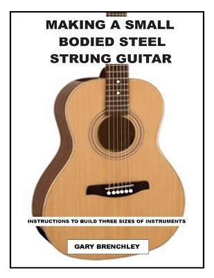 Making a Small Bodied Steel Strung Guitar by Brenchley, Gary