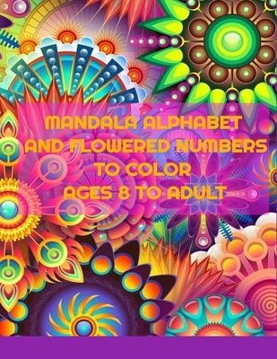 Mandala Alphabet And Flowered Numbers To Color Ages 8 to Adult: All ages will enjoy coloring in this book. by Ladyhawke