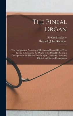 The Pineal Organ; the Comparative Anatomy of Median and Lateral Eyes, With Special Reference to the Origin of the Pineal Body; and a Description of th by Gladstone, Reginald John
