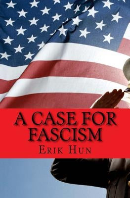 A Case for Fascism: An argument for American Fascism by Hun, Erik