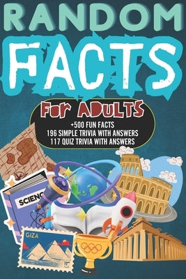 Random Facts for Adults: +500 Fun & Interesting Facts 196 Mind Blowing Simple Trivia And 117 Quiz Trivia With Answers History, Science, Sports by Book Publishing, Laadel