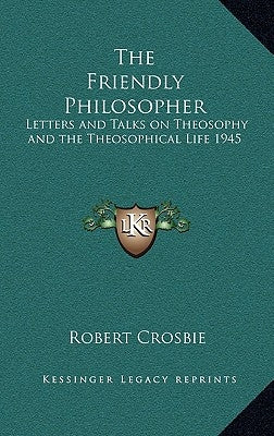 The Friendly Philosopher: Letters and Talks on Theosophy and the Theosophical Life 1945 by Crosbie, Robert