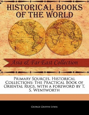 Primary Sources, Historical Collections: The Practical Book of Oriental Rugs, with a foreword by T. S. Wentworth by Lewis, George Griffin