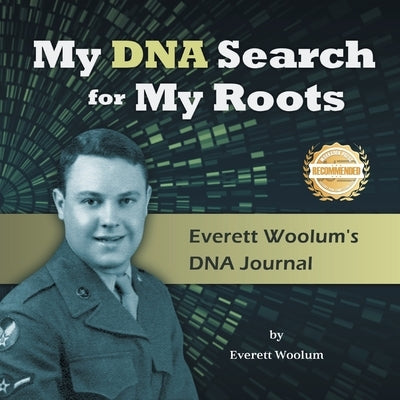 My DNA Search for My Roots: Everett Woolum's DNA Journal by Woolum, Everett