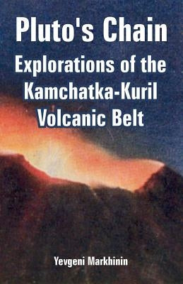 Pluto's Chain: Explorations of the Kamchatka-Kuril Volcanic Belt by Markhinin, Yevgeni