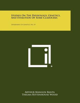 Studies on the Physiology, Genetics, and Evolution of Some Cladocera: Department of Genetics, No. 39 by Banta, Arthur Mangun