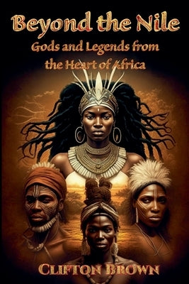 Beyond the Nile: Gods and Legends from the Heart of Africa by Brown, Clifton