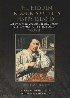 The Hidden Treasures of This Happy Island: A History of Numismatics in Britain from the Renaissance to the Enlightenment by Burnett, Andrew