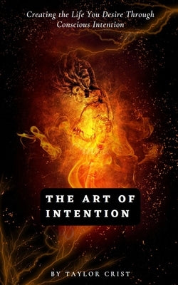 The Art of Intention: How to Create the Life You Desire through Conscious Intention by Crist, Taylor