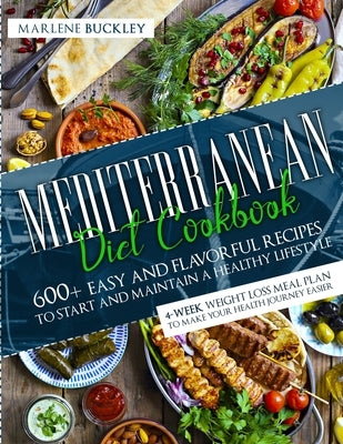 Mediterranean Diet Cookbook: 600+ Easy and Flavorful Recipes to Start and Maintain a Healthy Lifestyle. 4-Week Weight Loss Meal Plan to Make your H by Buckley, Marlene