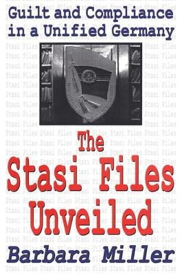 The Stasi Files Unveiled: Guilt and Compliance in a Unified Germany by Miller, Barbara