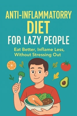 The Lazy Person's Guide to an Anti-Inflammatory Diet: Eat better, inflame less, without stressing you by Kendall, Sophie