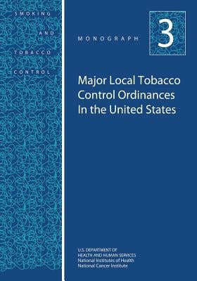 Major Local Tobacco Control Ordinances in the United States: Smoking and Tobacco Control Monograph No. 3 by Health, National Institutes of