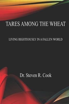Tares Among the Wheat: Living Righteously in a Fallen World by Cook, Steven R.