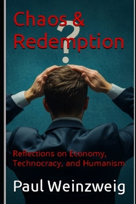 Chaos & Redemption: Reflections on Economy, Technocracy, and Humanism by Weinzweig, Paul