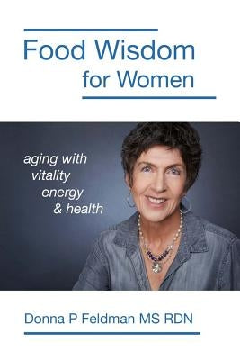 Food Wisdom for Women: nutrition for aging with energy, vitality and health by Feldman Rdn, Donna P.
