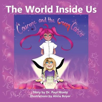The World Inside Us: Courage and the Creepy Cancer by Moniz, Paul