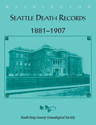Seattle Death Records 1881-1907 by South King County Genealogical Society