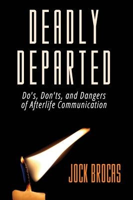 Deadly Departed: The Do's, Don'ts and Dangers of Afterlife Communication by Brocas, Jock