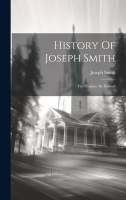 History Of Joseph Smith: The Prophet, By Himself by Smith, Joseph