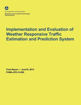 Implementation and Evaluation of Weather Responsive Traffic Estimation and Prediction System by U. S. Department of Transportation