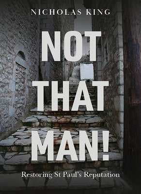 Not That Man!: Restoring St Paul's Reputation by King, Nicholas