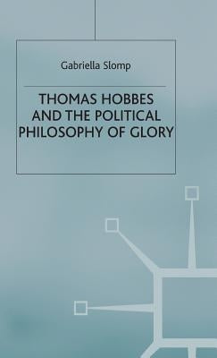 Thomas Hobbes and the Political Philosophy of Glory by Slomp, G.