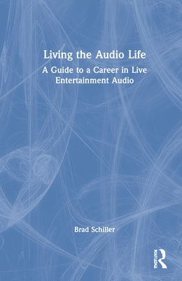 Living the Audio Life: A Guide to a Career in Live Entertainment Sound by Schiller, Brad
