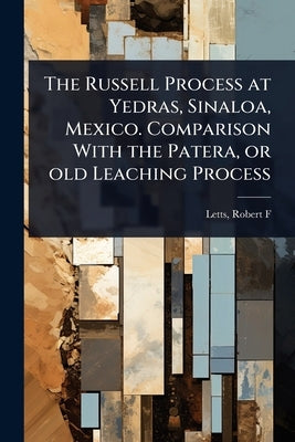 The Russell Process at Yedras, Sinaloa, Mexico. Comparison With the Patera, or old Leaching Process by F, Letts Robert