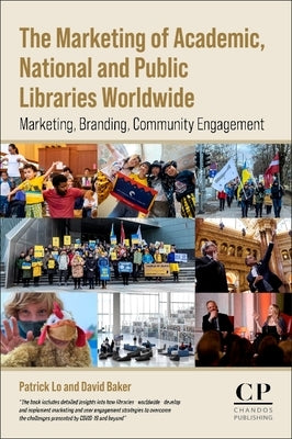 The Marketing of Academic, National and Public Libraries Worldwide: Marketing, Branding, Community Engagement by Baker, David