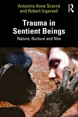 Trauma in Sentient Beings: Nature, Nurture and Nim by Scarnà, Antonina Anna