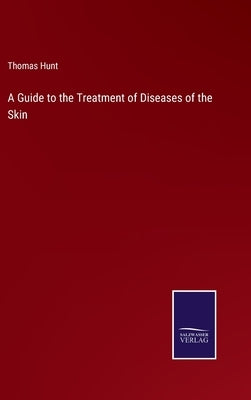 A Guide to the Treatment of Diseases of the Skin by Hunt, Thomas