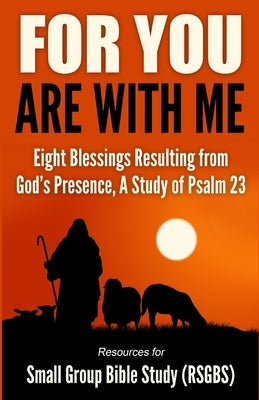 For You Are With Me: Eight Blessings Resulting from God's Presence, A Study of Psalm 23 by Bible Study, Resources For Small Group