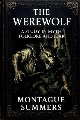 The Werewolf-A Study in Myth, Folklore, and Fear: Illustrated and With a New Foreword by Nikolas Arhem (Serpent Library Classics) by Summers, Montague