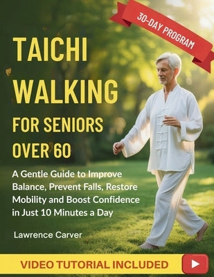 Tai Chi Walking For Seniors Over 60: A Gentle Guide to Improve Balance, Prevent Falls, Restore Mobility and Boost Confidence in Just 10 Minutes a Day by Carver, Lawrence
