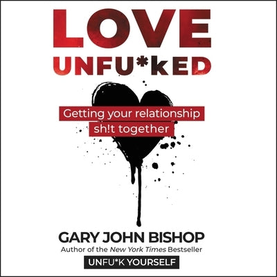 Love Unfu*ked: Getting Your Relationship Sh!t Together by Bishop, Gary John