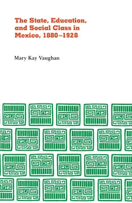 State, Education, and Social Class in Mexico, 1880-1928 by Vaughn, Mary Kay