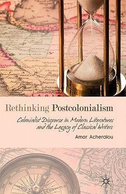 Rethinking Postcolonialism: Colonialist Discourse in Modern Literatures and the Legacy of Classical Writers by Acheraïou, A.