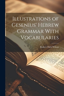 Illustrations of Gesenius' Hebrew Grammar With Vocabularies by Wilson, Robert Dick 1856-1930
