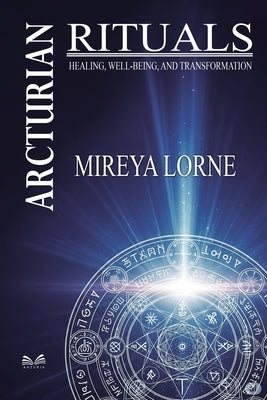 Arcturian Rituals: Healing, Well-Being and Transformation by Lorne, Mireya