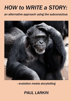 How to Write a Story: an alternative approach using the subconscious by Larkin, Paul