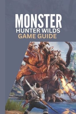 Monster Hunter Wilds Game Guide: A Step by Step Complete Walkthrough Strategy Tips for Beginners and Advanced Players by Hills, Becky C.