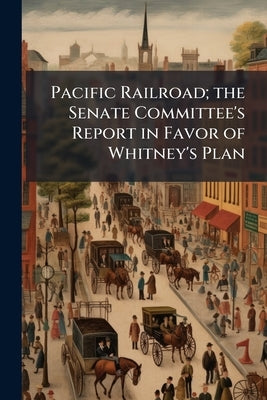 Pacific Railroad; the Senate Committee's Report in Favor of Whitney's Plan by Anonymous