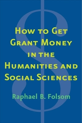 How to Get Grant Money in the Humanities and Social Sciences by Folsom, Raphael Brewster