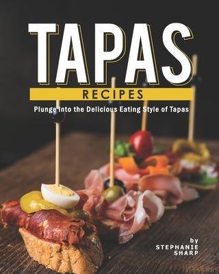 Tapas Recipes: Plunge into the Delicious Eating Style of Tapas by Sharp, Stephanie