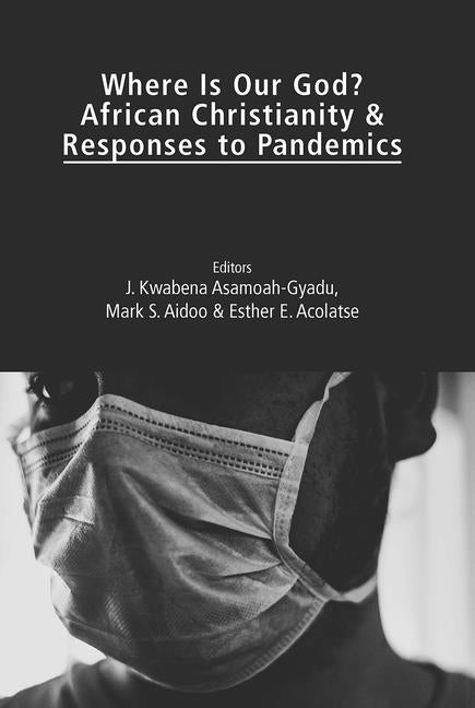 Where Is Our God?: African Christianity and Responses to Pandemics by Asamoah-Gyadu, J. Kwabena