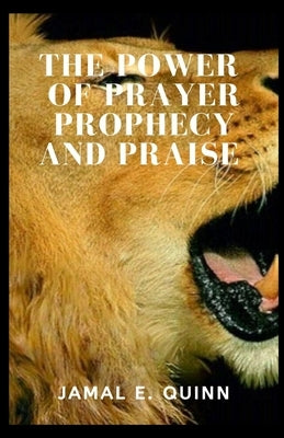 The Power of Prayer Prophecy and Praise by Quinn, Jamal E.